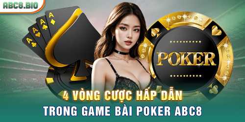 4 vòng cược hấp dẫn trong game bài poker ABC8